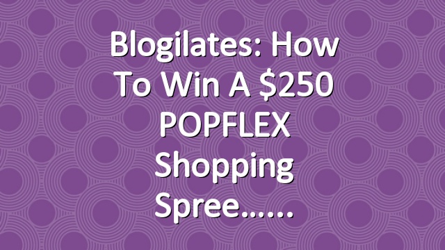Blogilates: How to win a $250 POPFLEX Shopping Spree…
