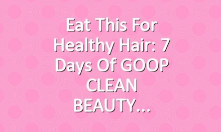 Eat This for Healthy Hair: 7 Days of GOOP CLEAN BEAUTY