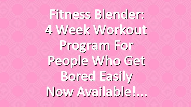 Fitness Blender: 4 Week Workout Program for People Who Get Bored Easily now available!