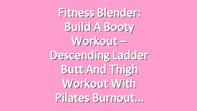 Fitness Blender: Build a Booty Workout – Descending Ladder Butt and Thigh Workout with Pilates Burnout
