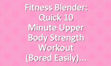 Fitness Blender: Quick 10 Minute Upper Body Strength Workout (Bored Easily)