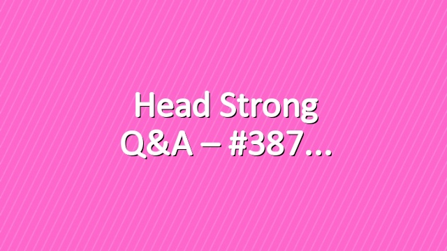 Head Strong Q&A – #387