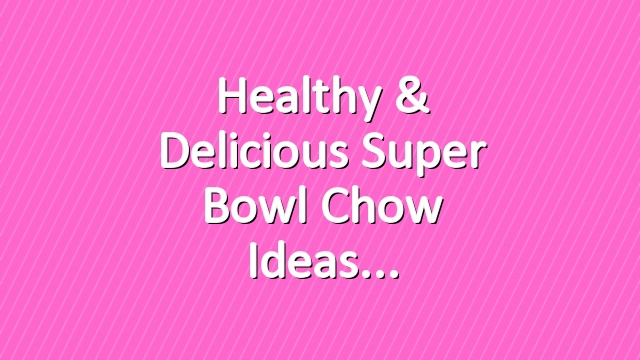 Healthy & Delicious Super Bowl Chow Ideas