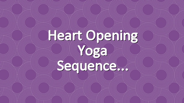 Heart Opening Yoga Sequence