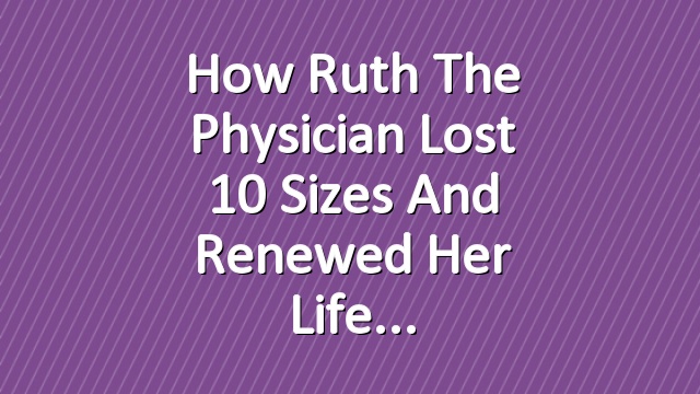 How Ruth the Physician Lost 10 Sizes and Renewed Her Life