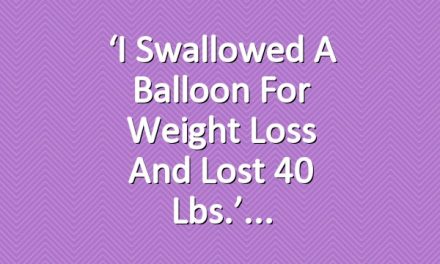 ‘I Swallowed a Balloon For Weight Loss and Lost 40 Lbs.’