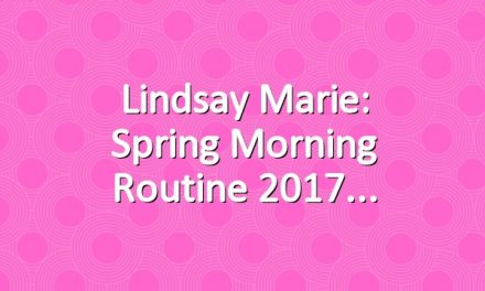 Lindsay Marie: Spring Morning Routine 2017