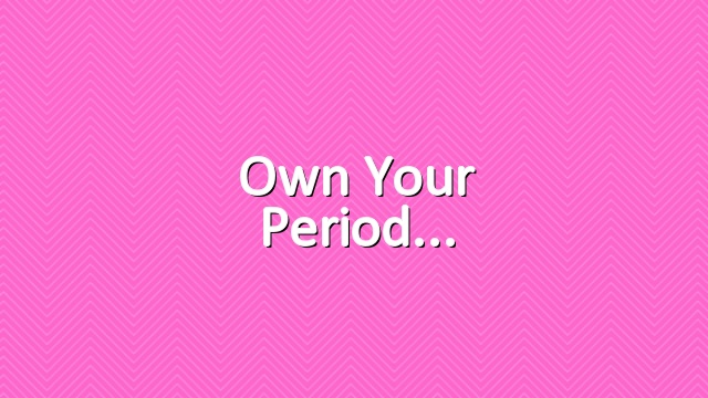 Own your period
