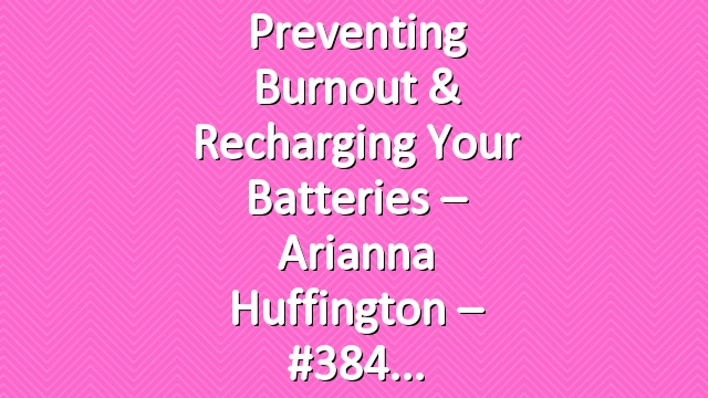 Preventing Burnout & Recharging Your Batteries – Arianna Huffington – #384
