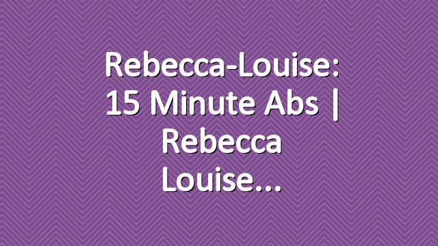 Rebecca-Louise: 15 Minute Abs | Rebecca Louise