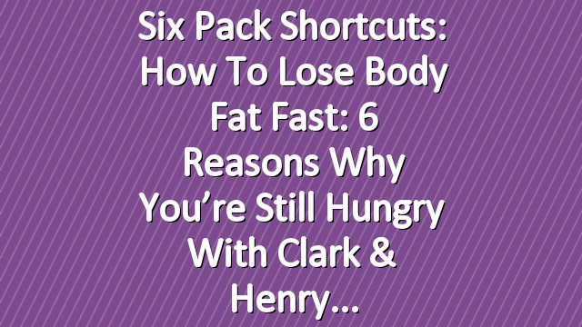 Six Pack Shortcuts: How To Lose Body Fat Fast: 6 Reasons Why You’re Still Hungry With Clark & Henry