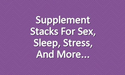 Supplement Stacks for Sex, Sleep, Stress, and More