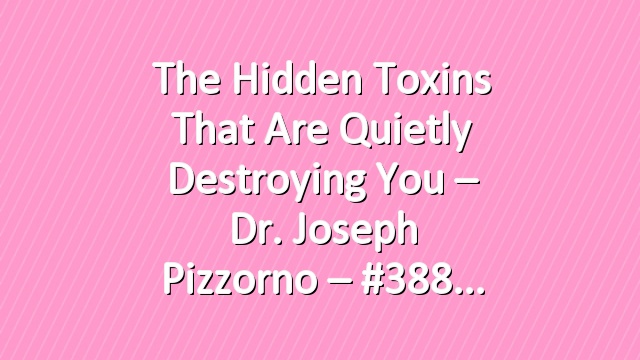 The Hidden Toxins That Are Quietly Destroying You – Dr. Joseph Pizzorno – #388