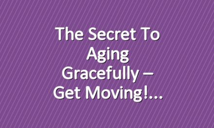 The Secret to Aging Gracefully – Get Moving!