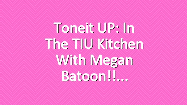 Toneit UP: In the TIU Kitchen with Megan Batoon!!