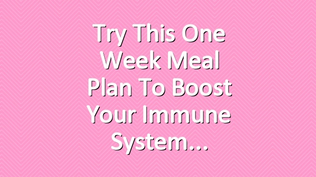 Try This One Week Meal Plan to Boost Your Immune System
