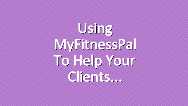 Using MyFitnessPal to Help Your Clients