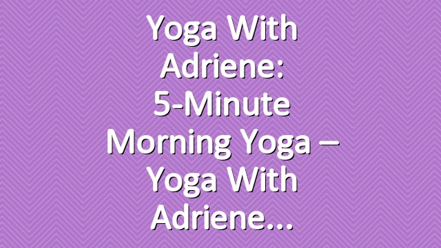 Yoga With Adriene: 5-Minute Morning Yoga – Yoga With Adriene