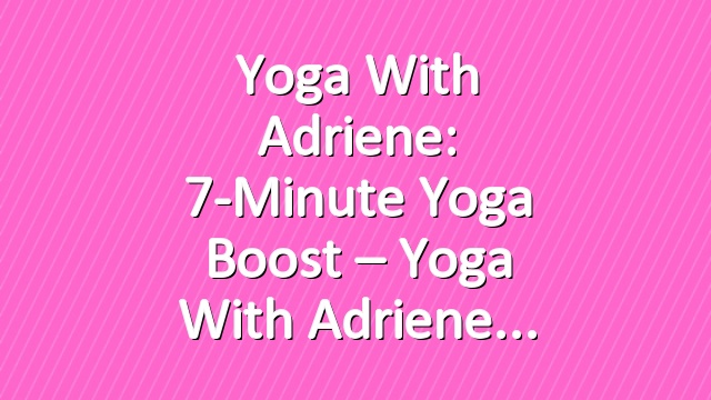 Yoga With Adriene: 7-Minute Yoga Boost – Yoga With Adriene