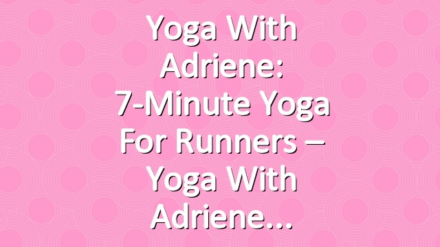 Yoga With Adriene: 7-Minute Yoga For Runners – Yoga With Adriene