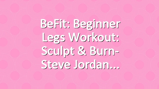 BeFit: Beginner Legs Workout: Sculpt & Burn- Steve Jordan