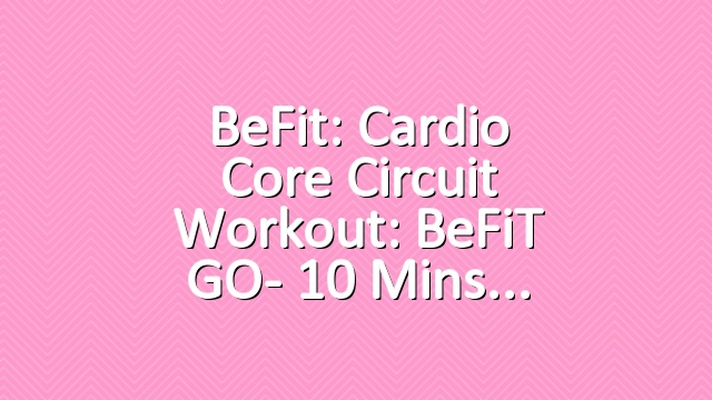 BeFit: Cardio Core Circuit Workout: BeFiT GO- 10 Mins