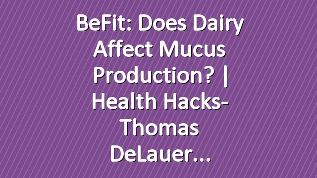 BeFit: Does Dairy Affect Mucus Production? | Health Hacks- Thomas DeLauer