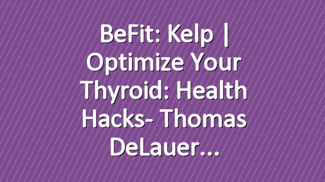 BeFit: Kelp | Optimize Your Thyroid: Health Hacks- Thomas DeLauer