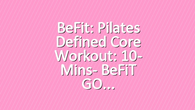BeFit: Pilates Defined Core Workout: 10- Mins- BeFiT GO