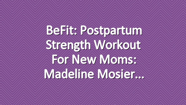 BeFit: Postpartum Strength Workout for New Moms: Madeline Mosier