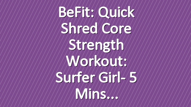 BeFit: Quick Shred Core Strength Workout: Surfer Girl- 5 Mins