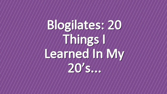 Blogilates: 20 Things I Learned in my 20’s