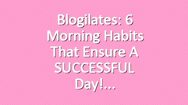 Blogilates: 6 Morning Habits that ensure a SUCCESSFUL day!