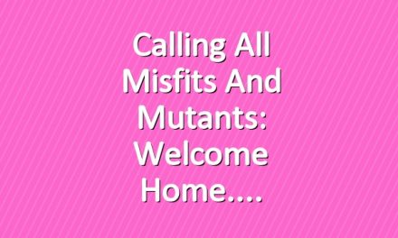 Calling all Misfits and Mutants: Welcome Home.