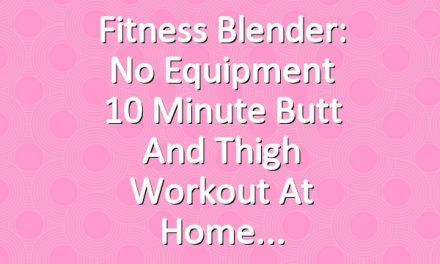 Fitness Blender: No Equipment 10 Minute Butt and Thigh Workout at Home