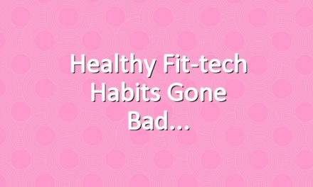 Healthy Fit-tech Habits Gone Bad