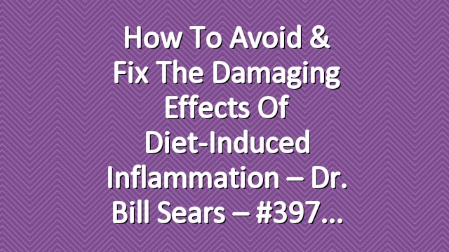 How To Avoid & Fix The Damaging Effects of Diet-Induced Inflammation – Dr. Bill Sears – #397