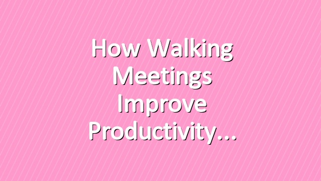 How Walking Meetings Improve Productivity