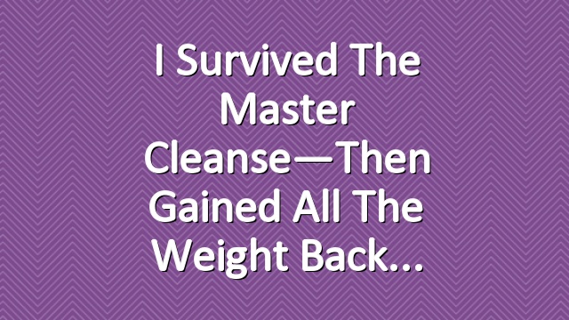 I Survived the Master Cleanse—Then Gained All the Weight Back