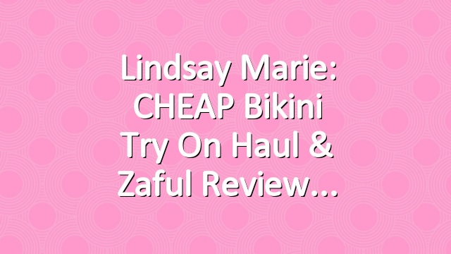 Lindsay Marie: CHEAP Bikini Try On Haul & Zaful Review