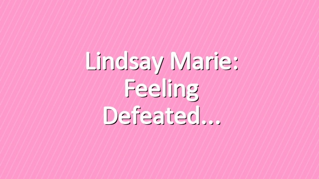 Lindsay Marie: Feeling Defeated