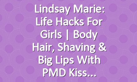 Lindsay Marie: Life Hacks for Girls | Body Hair, Shaving & Big Lips with PMD Kiss