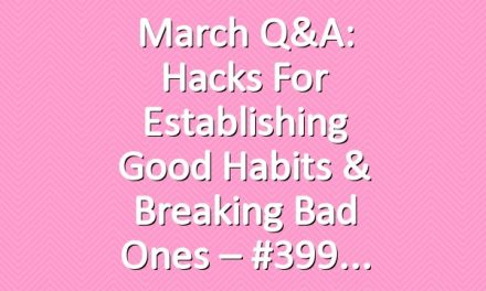 March Q&A: Hacks For Establishing Good Habits & Breaking Bad Ones – #399