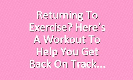 Returning to Exercise? Here’s a Workout to Help You Get Back on Track