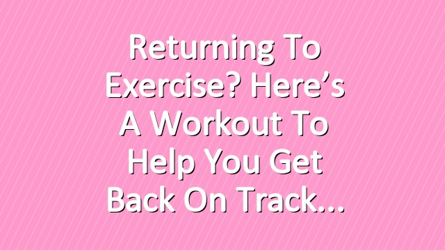 Returning to Exercise? Here’s a Workout to Help You Get Back on Track