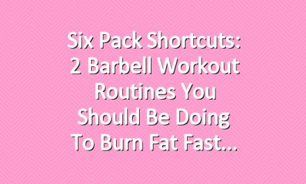 Six Pack Shortcuts: 2 Barbell Workout Routines You Should Be Doing To Burn Fat Fast