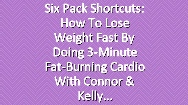 Six Pack Shortcuts: How To Lose Weight Fast By Doing 3-Minute Fat-Burning Cardio With Connor & Kelly