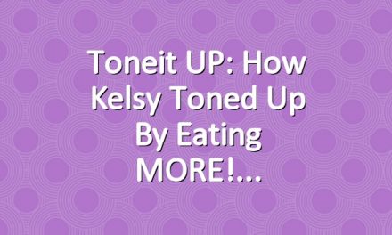 Toneit UP: How Kelsy Toned Up By Eating MORE!