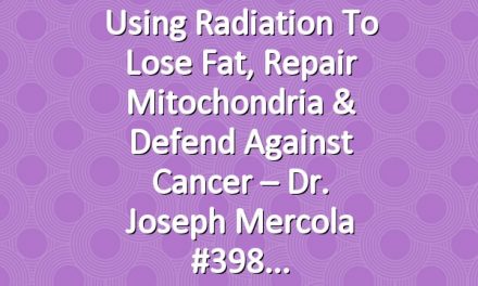 Using Radiation To Lose Fat, Repair Mitochondria & Defend Against Cancer – Dr. Joseph Mercola #398