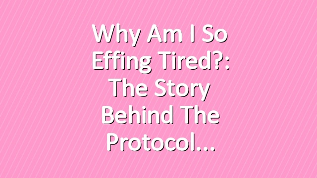 Why Am I So Effing Tired?: The Story Behind the Protocol